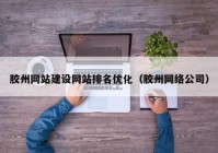 胶州网站建设网站排名优化（胶州网络公司）