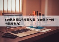 seo优化团队有哪些人员（Seo优化一般包括哪些内）