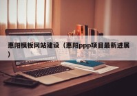 惠阳模板网站建设（惠阳ppp项目最新进展）