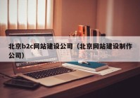 北京b2c网站建设公司（北京网站建设制作公司）