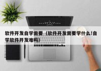 软件开发自学需要（软件开发需要学什么!自学软件开发难吗）