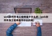 web软件开发工程师是干什么的（web软件开发工程师是干什么的呢）