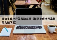 微信小程序开发帮助文档（微信小程序开发帮助文档下载）