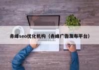 赤峰seo优化机构（赤峰广告发布平台）