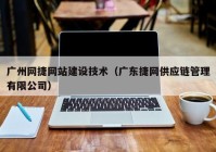 广州网捷网站建设技术（广东捷网供应链管理有限公司）
