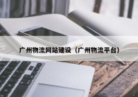 广州物流网站建设（广州物流平台）