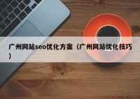 广州网站seo优化方案（广州网站优化技巧）