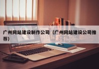广州网站建设制作公司（广州网站建设公司推荐）