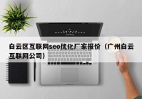 白云区互联网seo优化厂家报价（广州白云互联网公司）